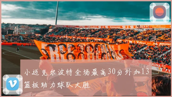 小迈克尔波特全场最高30分外加13篮板助力球队大胜