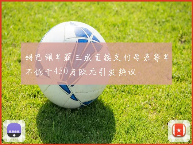 姆巴佩年薪三成直接支付母亲每年不低于450万欧元引发热议