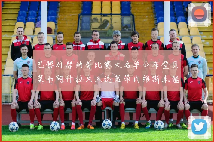 巴黎对摩纳哥比赛大名单公布登贝莱和阿什拉夫入选若昂内维斯未能参赛