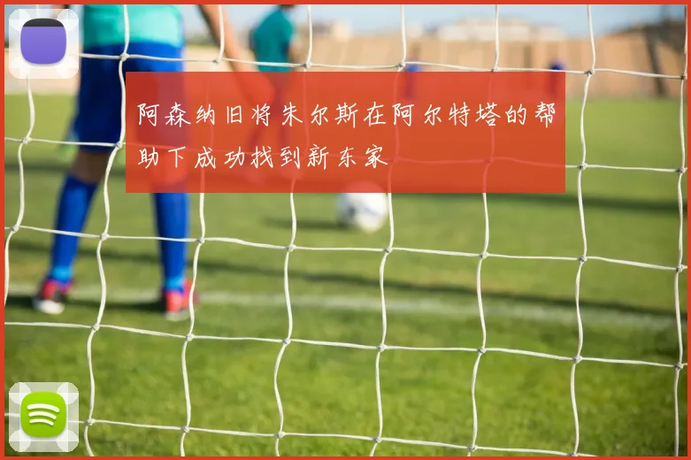 阿森纳旧将朱尔斯在阿尔特塔的帮助下成功找到新东家