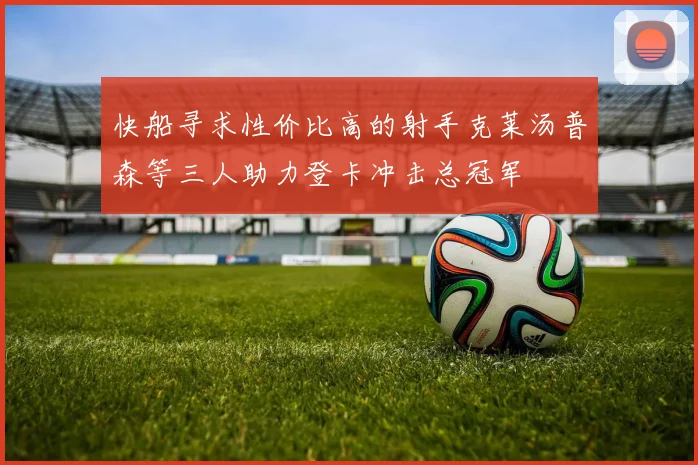 快船寻求性价比高的射手克莱汤普森等三人助力登卡冲击总冠军