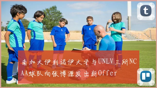 南加大伊利诺伊大学与UNLV三所NCAA球队向张博源发出新Offer