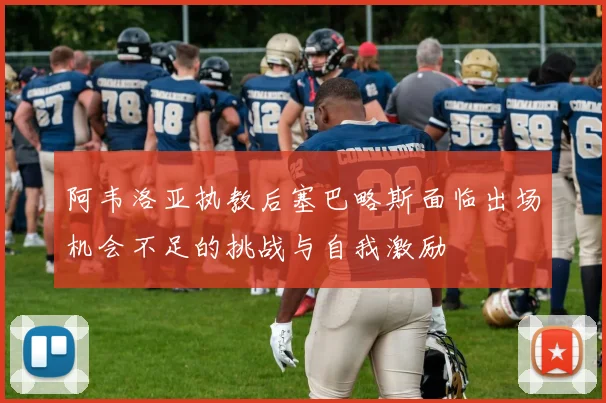 阿韦洛亚执教后塞巴略斯面临出场机会不足的挑战与自我激励