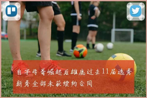自字母哥崛起后雄鹿过去11届选秀新秀全部未获续约合同