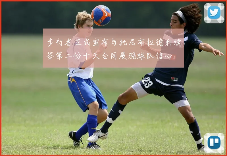 步行者正式宣布与托尼布拉德利续签第二份十天合同展现球队信心