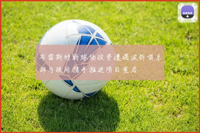 布雷斯特新球场投资遭遇波折俱乐部与政府携手推进项目重启