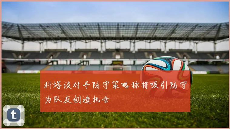 科塔谈对手防守策略称将吸引防守为队友创造机会