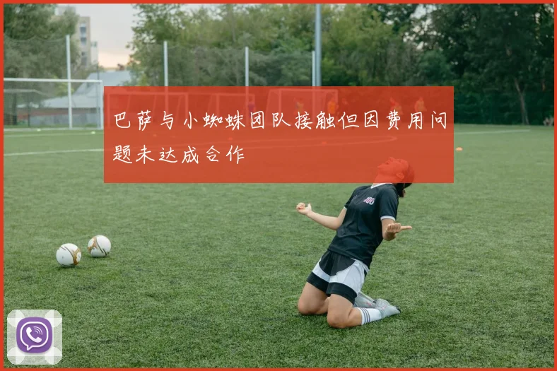 巴萨与小蜘蛛团队接触但因费用问题未达成合作